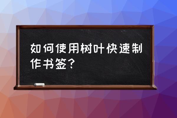 做树叶书签的方法简单又漂亮 如何使用树叶快速制作书签？