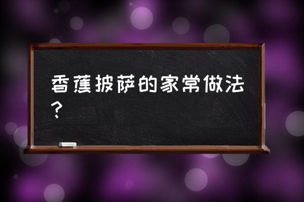 蔓越莓豆浆的配料 香蕉披萨的家常做法？