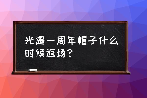 光遇生日蛋糕魔法在哪里领取 光遇一周年帽子什么时候返场？