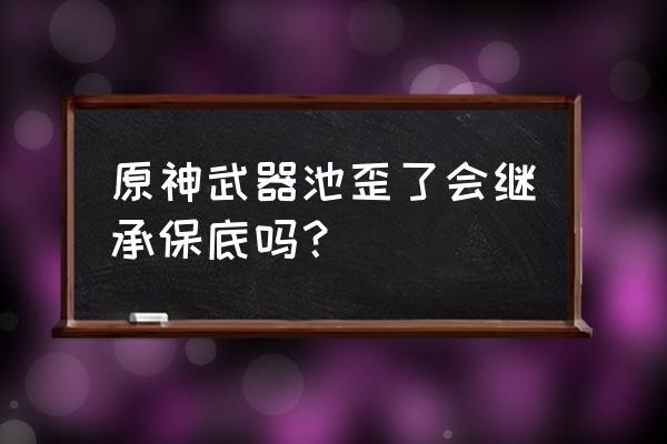 原神武器池歪了还继承吗 原神武器池歪了会继承保底吗？