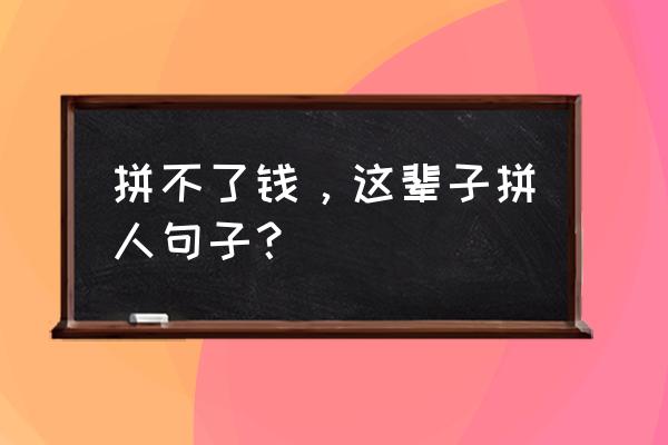 描写囊中羞涩的句子 拼不了钱，这辈子拼人句子？