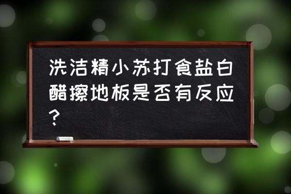 如何预防地板不开裂 洗洁精小苏打食盐白醋擦地板是否有反应？