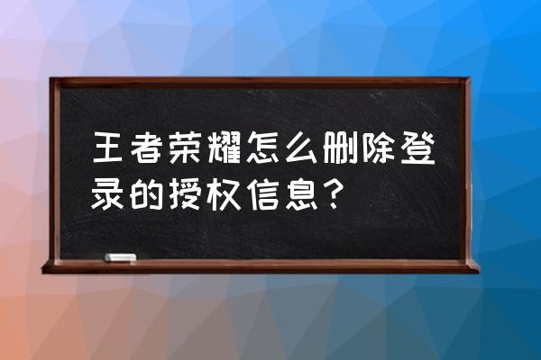 怎么解除王者登录短信验证 王者荣耀怎么删除登录的授权信息？