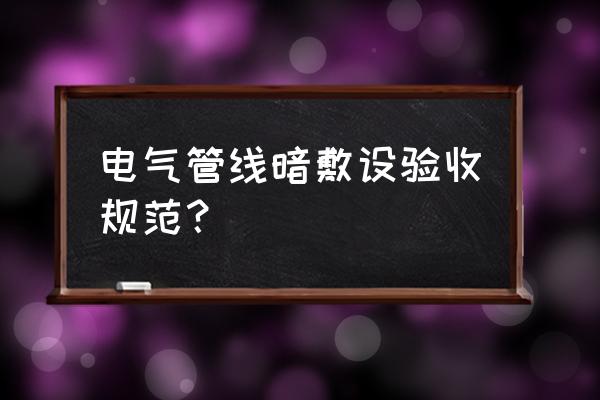 室内装修水电施工验收标准模板 电气管线暗敷设验收规范？