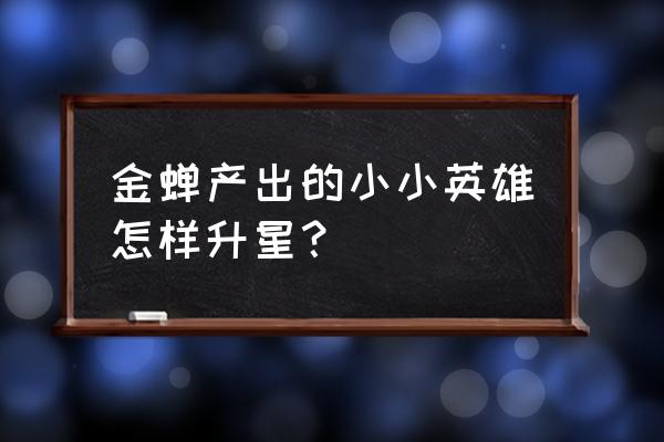 小小英雄2新手攻略 金蝉产出的小小英雄怎样升星？