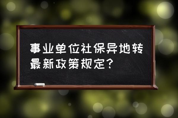 公司跨省迁移地址怎么处理 事业单位社保异地转最新政策规定？