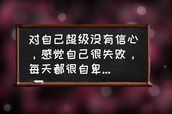 怎么克服对失败的恐惧 对自己超级没有信心，感觉自己很失败，每天都很自卑，很低落，怎么办？生活没有希望？