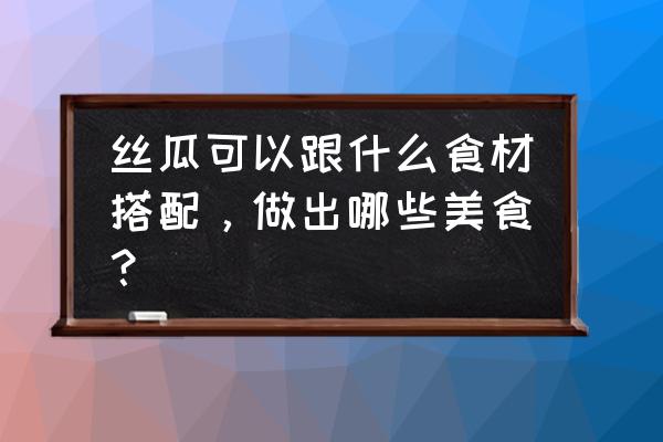 皮皮虾肉炒菠菜做法大全 丝瓜可以跟什么食材搭配，做出哪些美食？