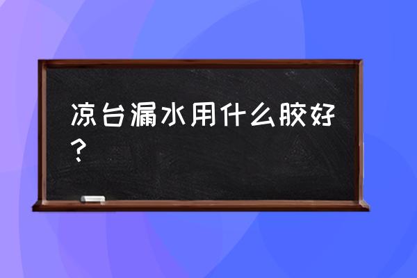 下雨天阳台漏水最快的解决方法 凉台漏水用什么胶好？