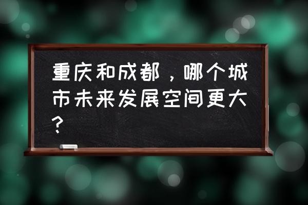 厦门黄码误判转绿码申报步骤 重庆和成都，哪个城市未来发展空间更大？