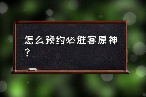 原神怎么领100万预约奖励 怎么预约必胜客原神？