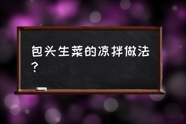 圆生菜凉拌做法大全 包头生菜的凉拌做法？