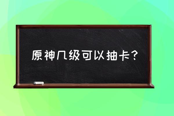 原神祈愿多少级可以解锁 原神几级可以抽卡？