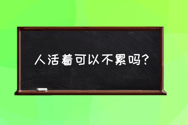 心简单了人就不累了 人活着可以不累吗？