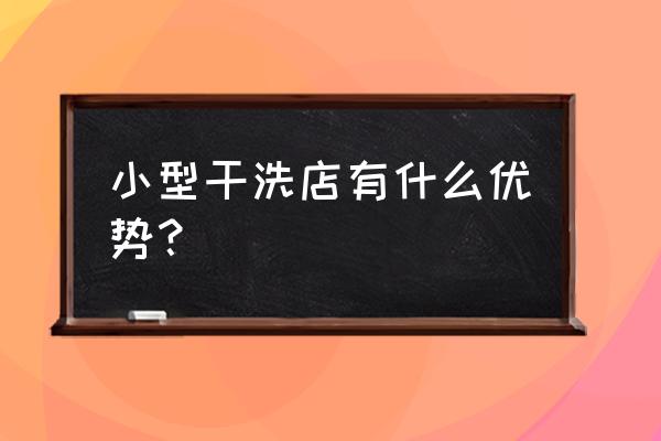 开干洗店竞争对手的优势有哪些 小型干洗店有什么优势？