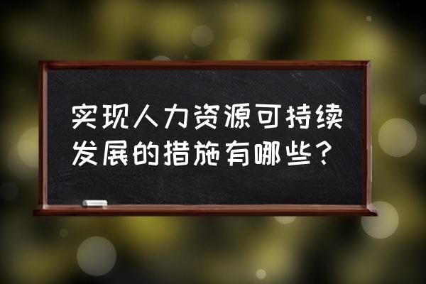 人力资源管理国内外研究现状 实现人力资源可持续发展的措施有哪些？