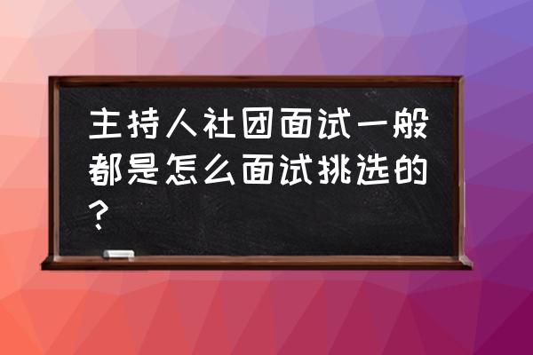 去面试主播一般要问的几个问题 主持人社团面试一般都是怎么面试挑选的？