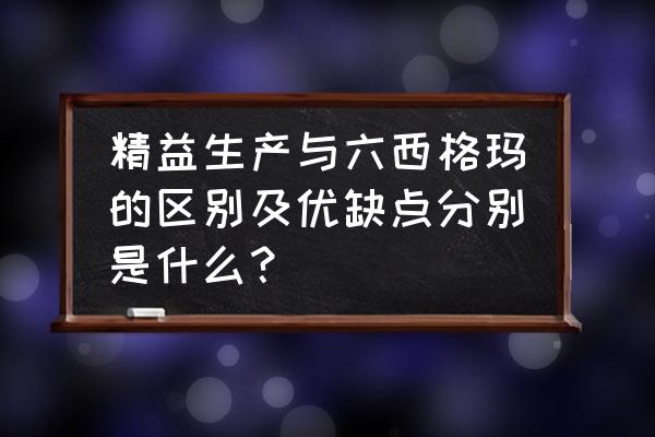 精益生产与5s管理的联系 精益生产与六西格玛的区别及优缺点分别是什么？