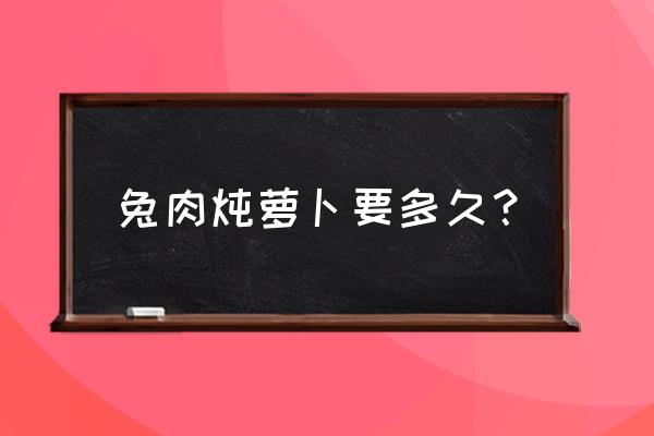 兔肉炖白萝卜最好吃的做法 兔肉炖萝卜要多久？