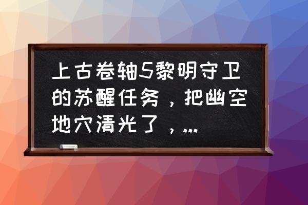 黎明守卫的最佳玩法 上古卷轴5黎明守卫的苏醒任务，把幽空地穴清光了，机关按下去把手掌穿透就没有反应了，该怎么办？