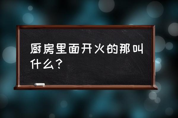 厨房常用工具一览表 厨房里面开火的那叫什么？