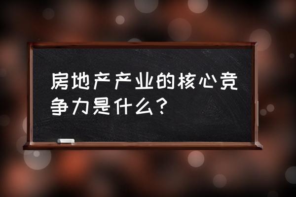 如何找出自己的核心竞争力 房地产产业的核心竞争力是什么？