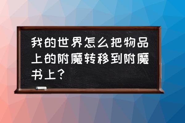 我的世界怎么用附魔台附魔道具 我的世界怎么把物品上的附魔转移到附魔书上？