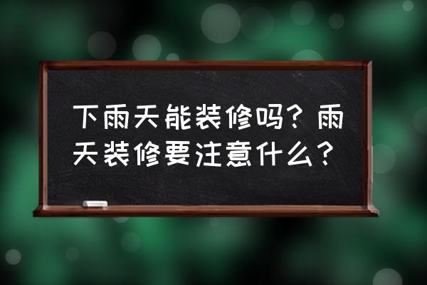 夏季多雨如何保养家具 下雨天能装修吗？雨天装修要注意什么？