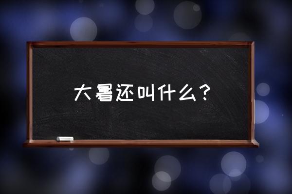 大暑节气的由来和习俗幼儿版 大暑还叫什么？