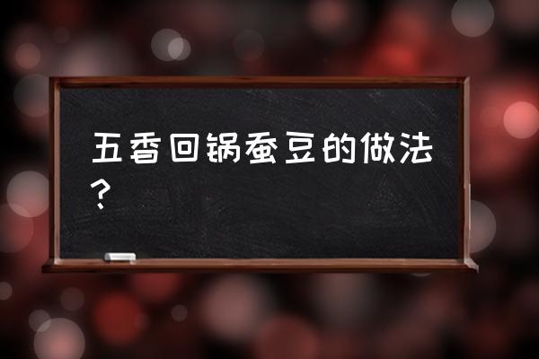 回锅嫩胡豆的做法 五香回锅蚕豆的做法？