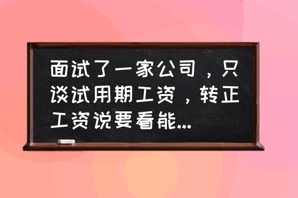 一般招聘标的是月薪还是年薪 面试了一家公司，只谈试用期工资，转正工资说要看能力，该不该去呢？