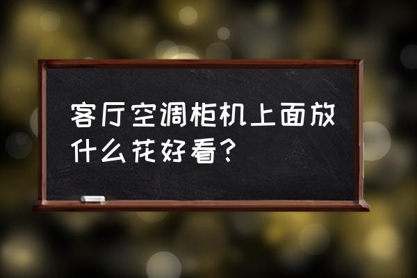 旱莲花叶子在卧室怎么会发黄 客厅空调柜机上面放什么花好看？