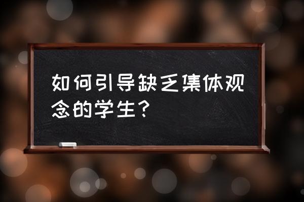 客户群体单一怎么解决 如何引导缺乏集体观念的学生？