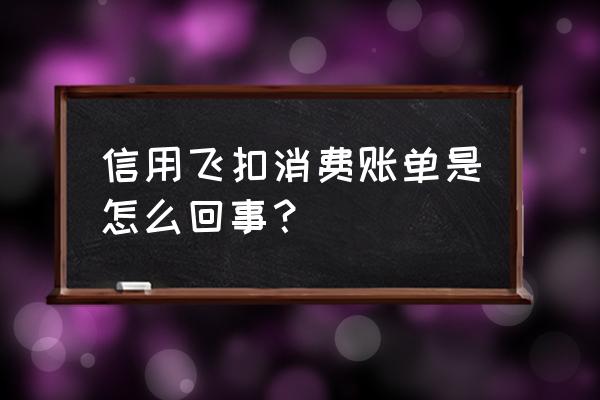 信用飞会打联系人电话吗 信用飞扣消费账单是怎么回事？