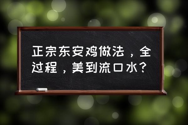 正宗口水鸡的制作方法 正宗东安鸡做法，全过程，美到流口水？