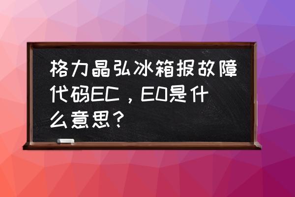 格力空调e0最简单的处理方法 格力晶弘冰箱报故障代码EC，E0是什么意思？