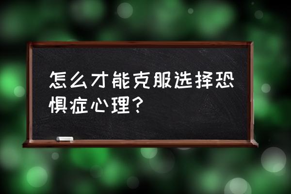 恐病症怎么彻底根除 怎么才能克服选择恐惧症心理？