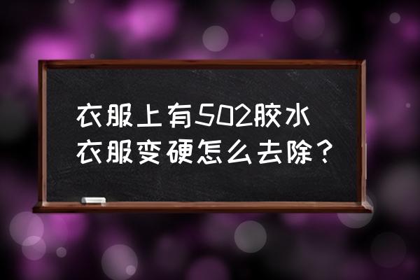 502干了很硬怎么溶解 衣服上有502胶水衣服变硬怎么去除？