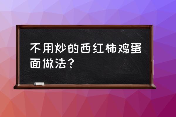 西红柿鸡蛋面的做法家常 不用炒的西红柿鸡蛋面做法？