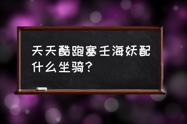 天天酷跑有哪些坐骑是摩托类 天天酷跑塞壬海妖配什么坐骑？