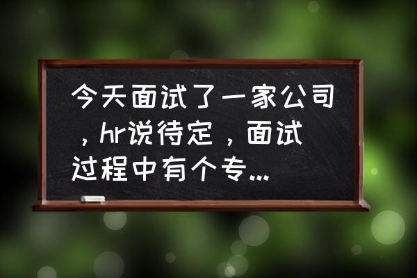 面试中的专业能力测试考什么 今天面试了一家公司，hr说待定，面试过程中有个专业问题答的不好，是不是也没戏了？