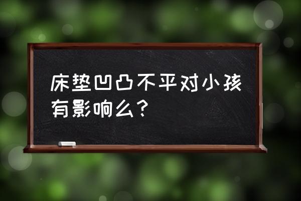 护脊床垫为什么高低不平 床垫凹凸不平对小孩有影响么？