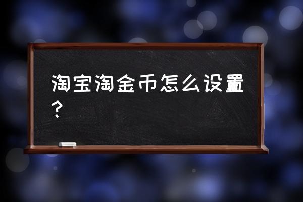 淘宝淘金币自动抵扣怎么关掉 淘宝淘金币怎么设置？