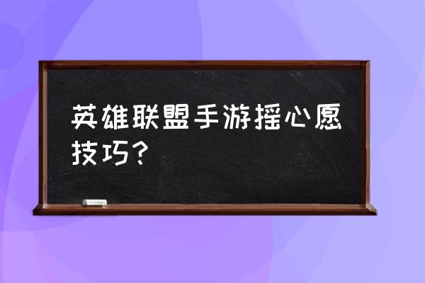 英雄联盟手游微信发消息领皮肤 英雄联盟手游摇心愿技巧？