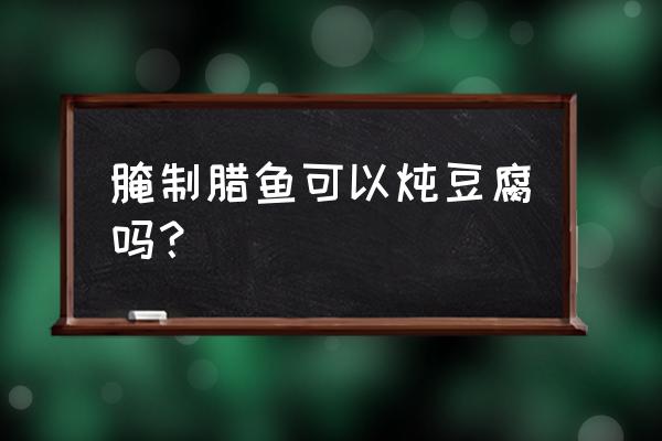 腊鱼炖豆腐正宗做法 腌制腊鱼可以炖豆腐吗？