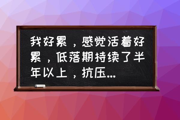 工作中抗压能力弱有哪些表现 我好累，感觉活着好累，低落期持续了半年以上，抗压能力差，就活该走不出低情绪，活该没人关心吗？