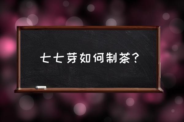 七七芽如何食用 七七芽如何制茶？