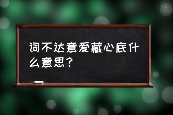 将爱埋在心底的句子 词不达意爱藏心底什么意思？