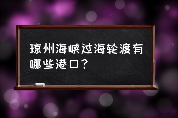 粤海铁路轮渡网上购票 琼州海峡过海轮渡有哪些港口？