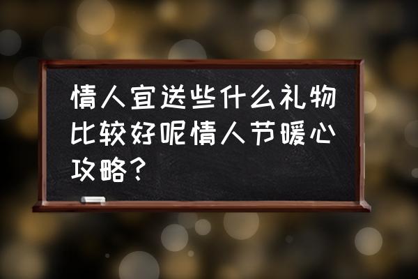 情人节该送点什么好 情人宜送些什么礼物比较好呢情人节暖心攻略？